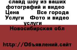 слайд-шоу из ваших фотографий и видео › Цена ­ 500 - Все города Услуги » Фото и видео услуги   . Новосибирская обл.